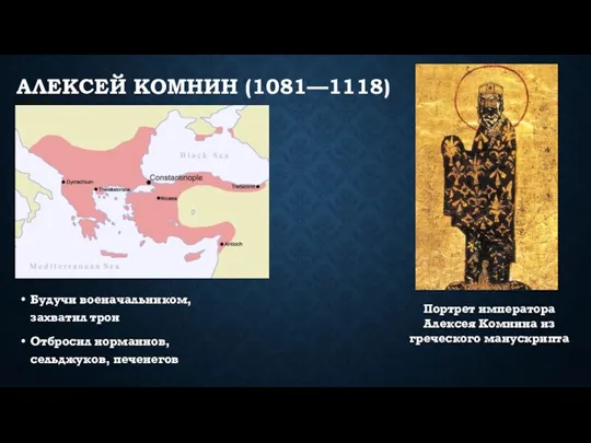 АЛЕКСЕЙ КОМНИН (1081—1118) Будучи военачальником, захватил трон Отбросил норманнов, сельджуков,