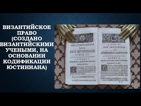 ВИЗАНТИЙСКОЕ ПРАВО (СОЗДАНО ВИЗАНТИЙСКИМИ УЧЕНЫМИ, НА ОСНОВАНИИ КОДИФИКАЦИИ ЮСТИНИАНА)