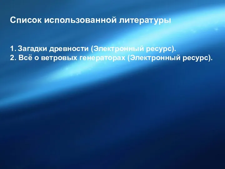 Список использованной литературы 1. Загадки древности (Электронный ресурс). 2. Всё о ветровых генераторах (Электронный ресурс).