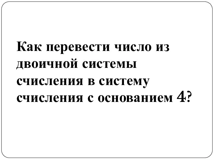 Как перевести число из двоичной системы счисления в систему счисления с основанием 4?