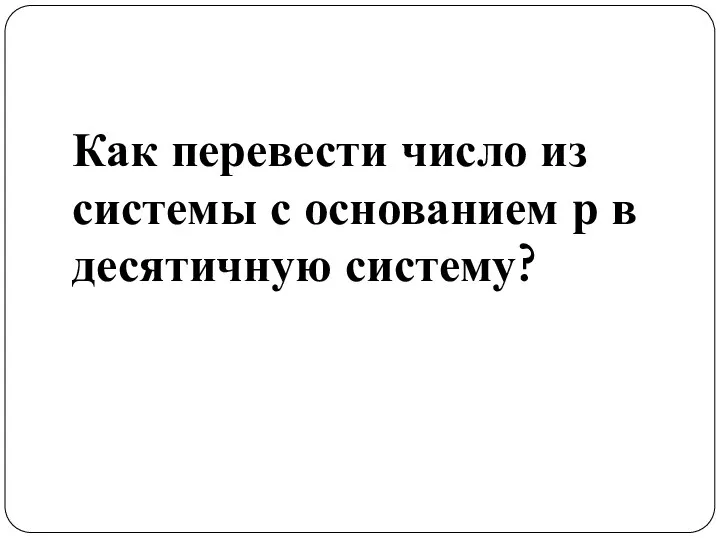 Как перевести число из системы с основанием р в десятичную систему?