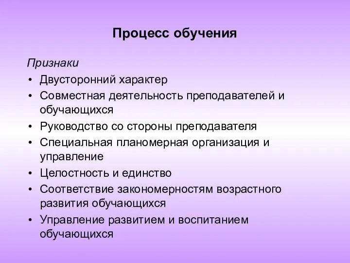 Процесс обучения Признаки Двусторонний характер Совместная деятельность преподавателей и обучающихся