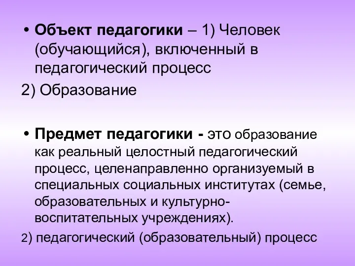 Объект педагогики – 1) Человек (обучающийся), включенный в педагогический процесс 2) Образование Предмет