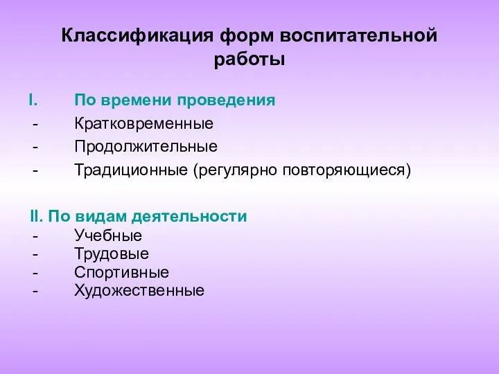 Классификация форм воспитательной работы По времени проведения Кратковременные Продолжительные Традиционные (регулярно повторяющиеся) II.