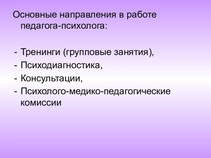 Основные направления в работе педагога-психолога: Тренинги (групповые занятия), Психодиагностика, Консультации, Психолого-медико-педагогические комиссии