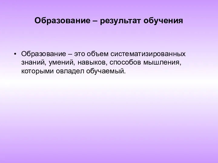 Образование – результат обучения Образование – это объем систематизированных знаний,