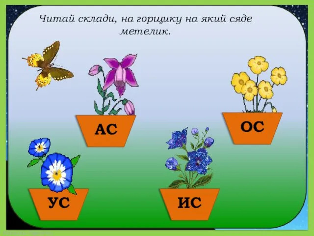 Читай склади, на горщику на який сяде метелик. АС УС ИС ОС