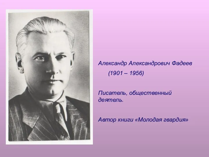 Александр Александрович Фадеев (1901 – 1956) Писатель, общественный деятель. Автор книги «Молодая гвардия»