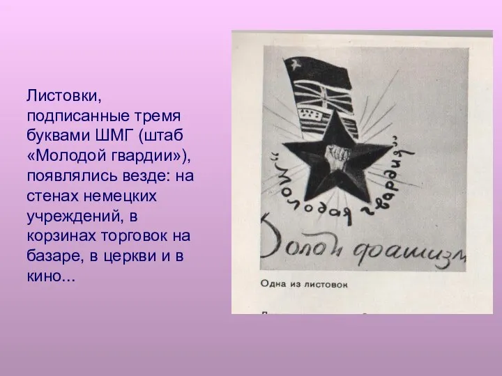 Листовки, подписанные тремя буквами ШМГ (штаб «Молодой гвардии»), появлялись везде: