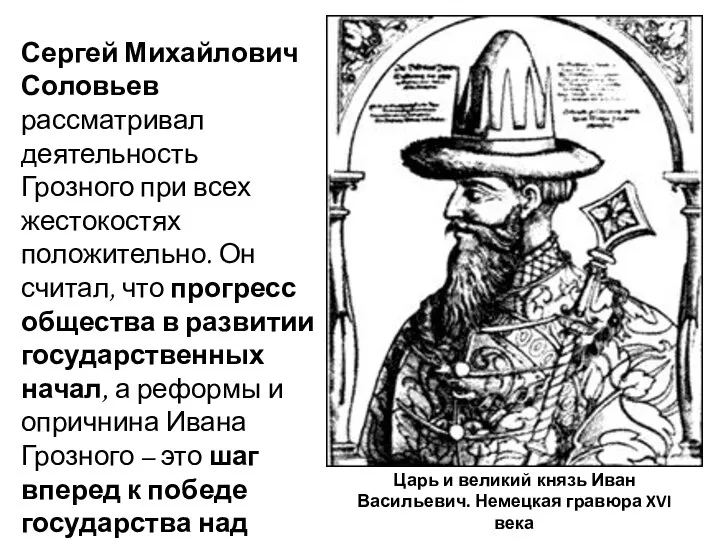 Сергей Михайлович Соловьев рассматривал деятельность Грозного при всех жестокостях положительно.