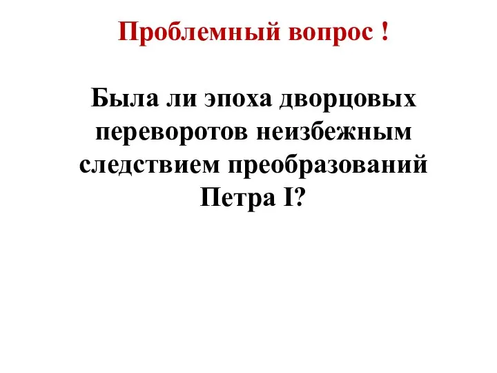 Проблемный вопрос ! Была ли эпоха дворцовых переворотов неизбежным следствием преобразований Петра I?