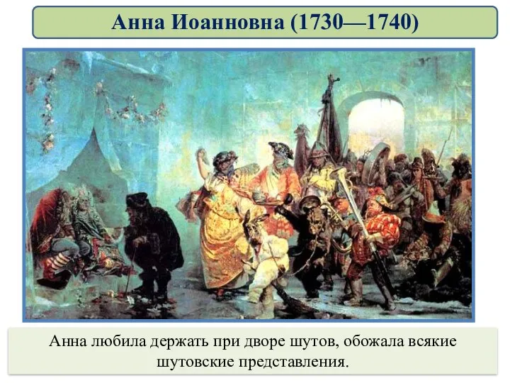 Анна любила держать при дворе шутов, обожала всякие шутовские представления. Анна Иоанновна (1730—1740)