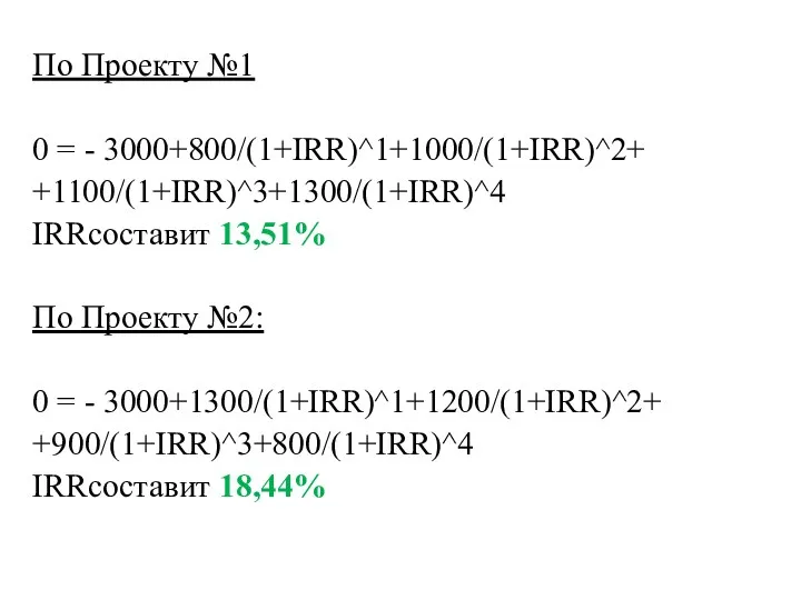 По Проекту №1 0 = - 3000+800/(1+IRR)^1+1000/(1+IRR)^2+ +1100/(1+IRR)^3+1300/(1+IRR)^4 IRRсоставит 13,51%