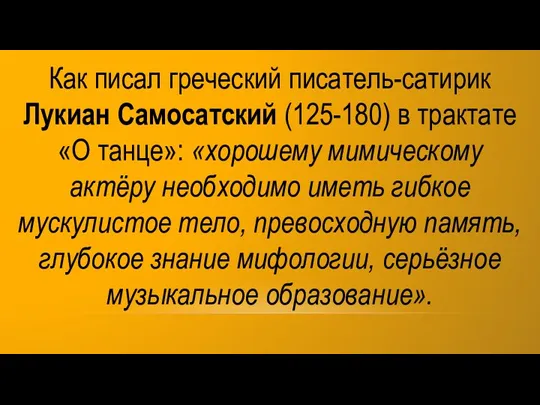 Как писал греческий писатель-сатирик Лукиан Самосатский (125-180) в трактате «О танце»: «хорошему мимическому