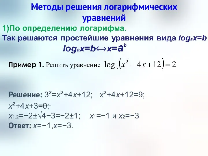 Методы решения логарифмических уравнений Пример 1. Решить уравнение Решение: 3²=x²+4x+12; x²+4x+12=9; x²+4x+3=0; x1,2=−2±√4−3=−2±1;