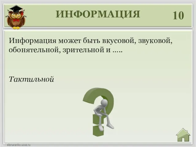 ИНФОРМАЦИЯ 10 Тактильной Информация может быть вкусовой, звуковой, обонятельной, зрительной и …..