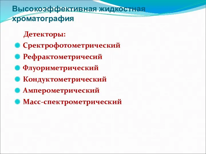 Высокоэффективная жидкостная хроматография Детекторы: Сректрофотометрический Рефрактометричесий Флуориметрический Кондуктометрический Амперометрический Масс-спектрометрический