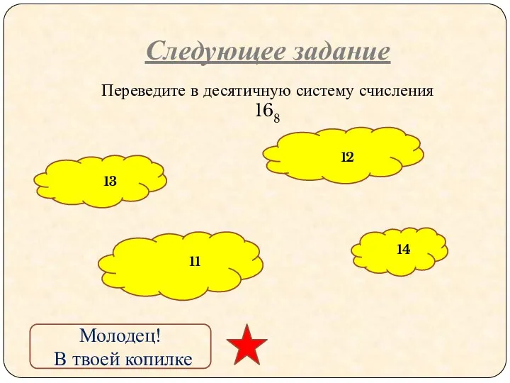 Следующее задание Переведите в десятичную систему счисления 168 13 11 12 14 Молодец! В твоей копилке