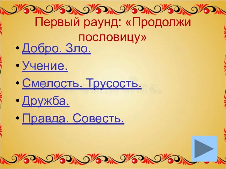 Первый раунд: «Продолжи пословицу» Добро. Зло. Учение. Смелость. Трусость. Дружба. Правда. Совесть.