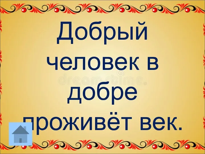 Добрый человек в добре проживёт век.