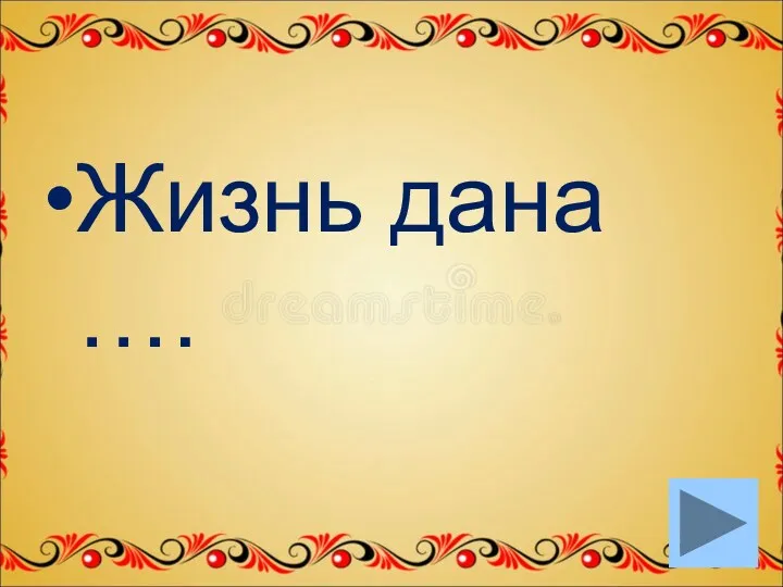 Жизнь дана ….