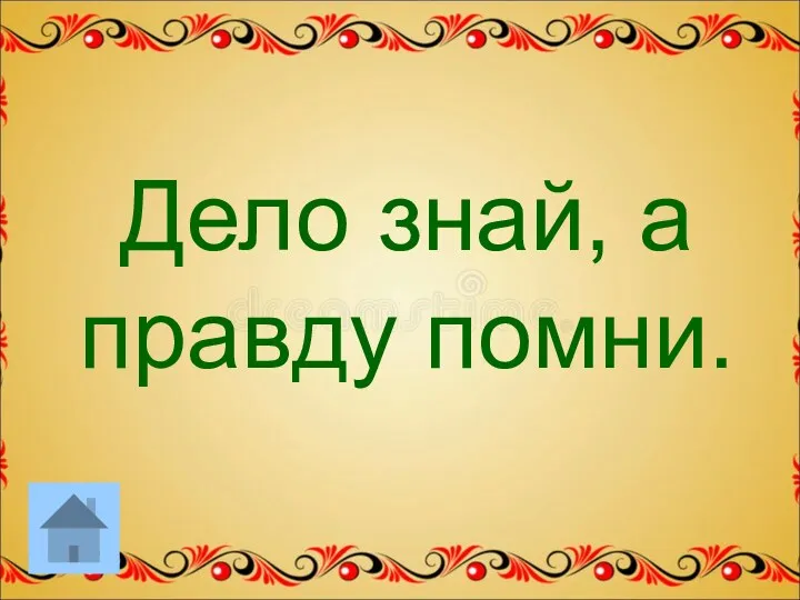 Дело знай, а правду помни.