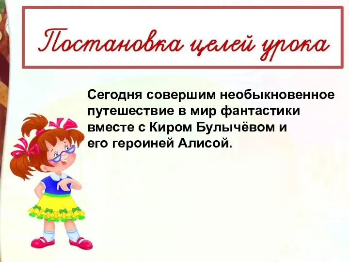 Сегодня совершим необыкновенное путешествие в мир фантастики вместе с Киром Булычёвом и его героиней Алисой.