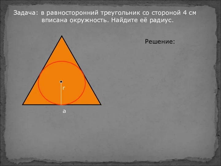 Задача: в равносторонний треугольник со стороной 4 см вписана окружность. Найдите её радиус. Решение: