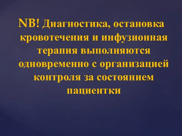 NB! Диагностика, остановка кровотечения и инфузионная терапия выполняются одновременно с организацией контроля за состоянием пациентки