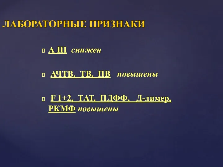 ЛАБОРАТОРНЫЕ ПРИЗНАКИ А III снижен АЧТВ, ТВ, ПВ повышены F 1+2, ТАТ, ПДФФ, Д-димер, РКМФ повышены