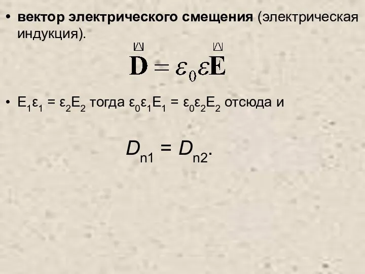 вектор электрического смещения (электрическая индукция). E1ε1 = ε2E2 тогда ε0ε1E1 = ε0ε2E2 отсюда