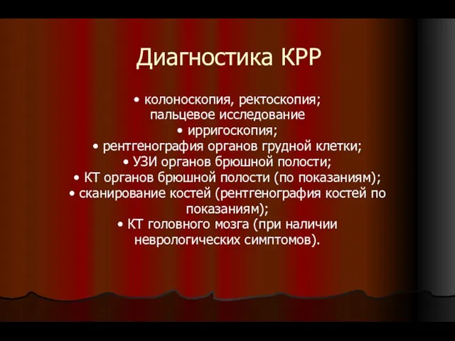 Диагностика КРР • колоноскопия, ректоскопия; пальцевое исследование • ирригоскопия; • рентгенография органов грудной