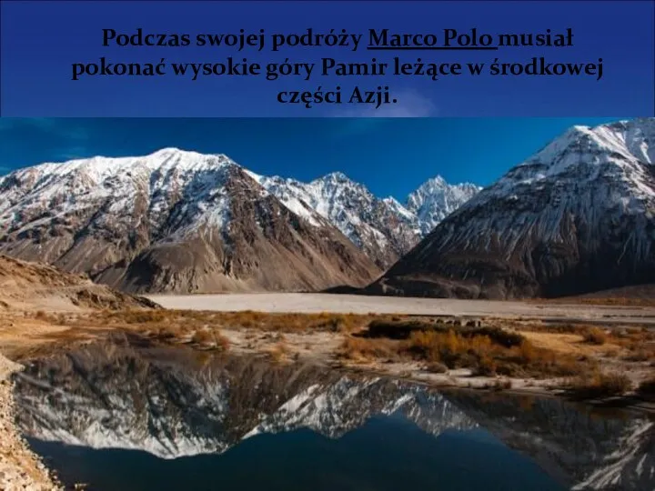 Podczas swojej podróży Marco Polo musiał pokonać wysokie góry Pamir leżące w środkowej części Azji.