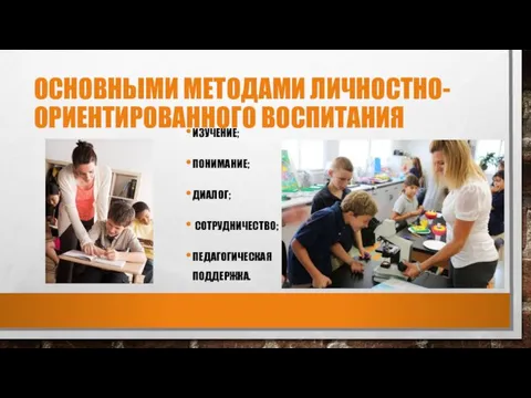 ОСНОВНЫМИ МЕТОДАМИ ЛИЧНОСТНО-ОРИЕНТИРОВАННОГО ВОСПИТАНИЯ ИЗУЧЕНИЕ; ПОНИМАНИЕ; ДИАЛОГ; СОТРУДНИЧЕСТВО; ПЕДАГОГИЧЕСКАЯ ПОДДЕРЖКА.