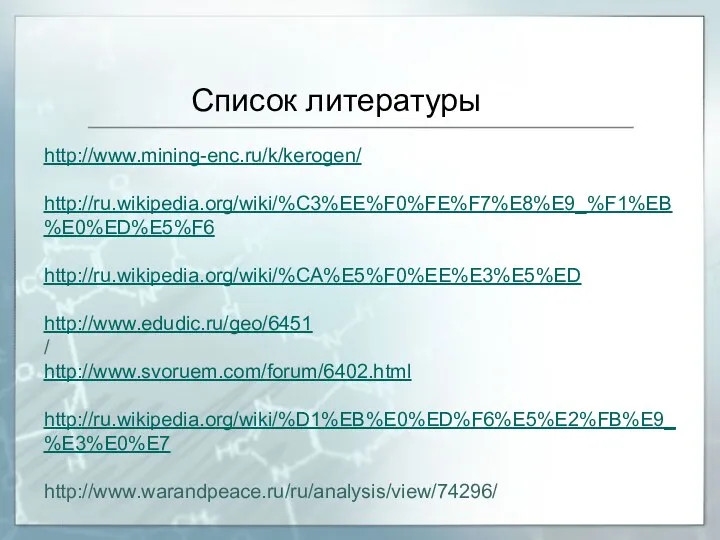 Список литературы http://www.mining-enc.ru/k/kerogen/ http://ru.wikipedia.org/wiki/%C3%EE%F0%FE%F7%E8%E9_%F1%EB%E0%ED%E5%F6 http://ru.wikipedia.org/wiki/%CA%E5%F0%EE%E3%E5%ED http://www.edudic.ru/geo/6451 / http://www.svoruem.com/forum/6402.html http://ru.wikipedia.org/wiki/%D1%EB%E0%ED%F6%E5%E2%FB%E9_%E3%E0%E7 http://www.warandpeace.ru/ru/analysis/view/74296/