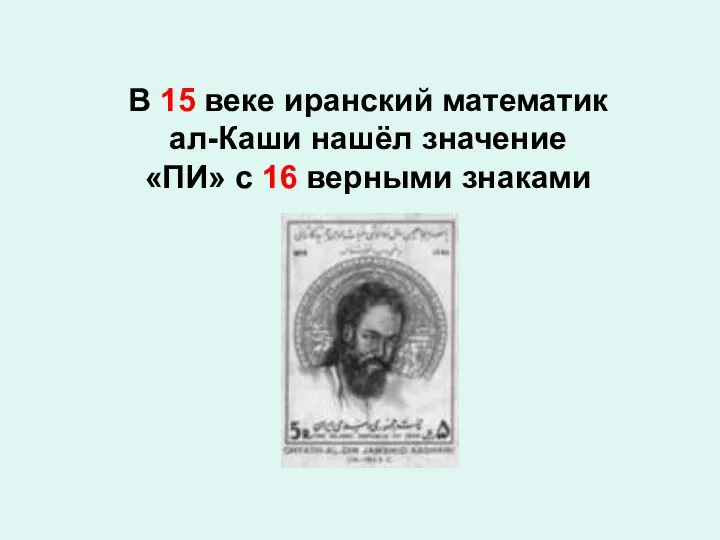 В 15 веке иранский математик ал-Каши нашёл значение «ПИ» с 16 верными знаками