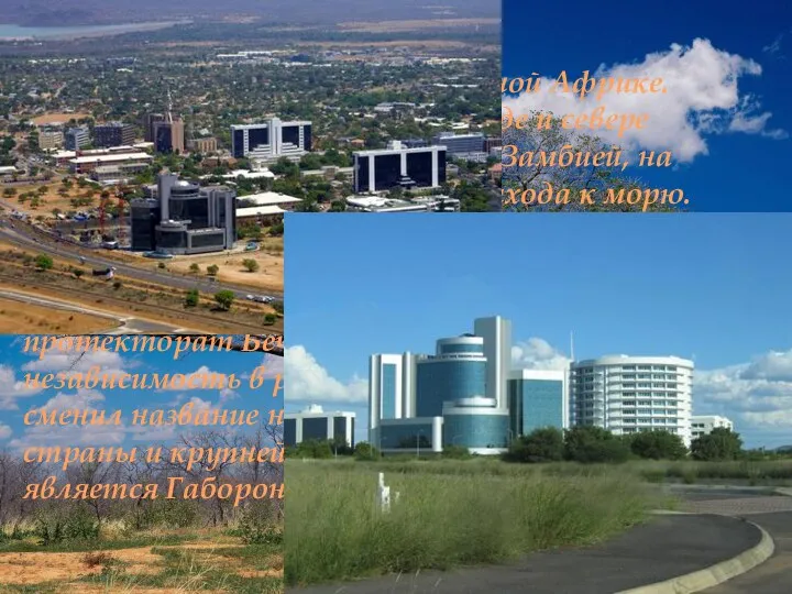 Ботсва́на(полная официальная форма — респу́блика Ботсва́на — государство в Южной Африке. Граничит на