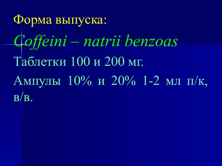 Форма выпуска: Coffeini – natrii benzoas Таблетки 100 и 200 мг. Ампулы 10%