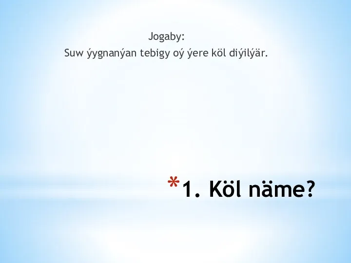 1. Köl näme? Jogaby: Suw ýygnanýan tebigy oý ýere köl diýilýär.