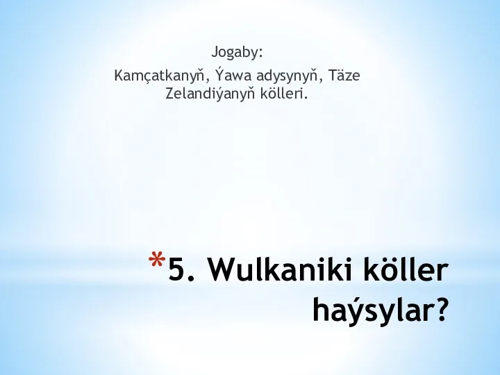 5. Wulkaniki köller haýsylar? Jogaby: Kamçatkanyň, Ýawa adysynyň, Täze Zelandiýanyň kölleri.