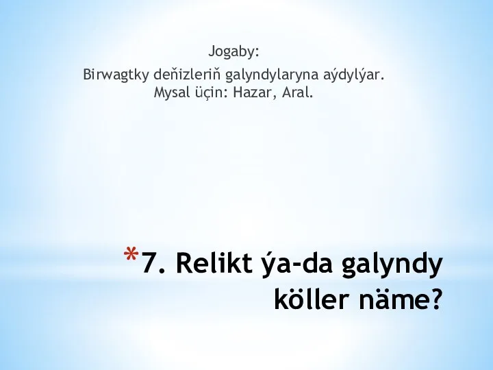 7. Relikt ýa-da galyndy köller näme? Jogaby: Birwagtky deňizleriň galyndylaryna aýdylýar. Mysal üçin: Hazar, Aral.