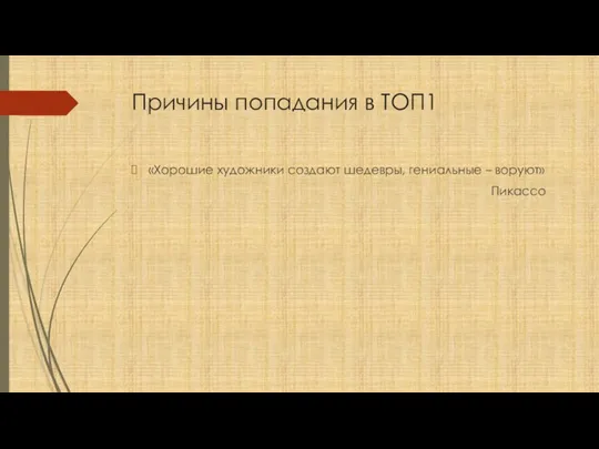 Причины попадания в ТОП1 «Хорошие художники создают шедевры, гениальные – воруют» Пикассо