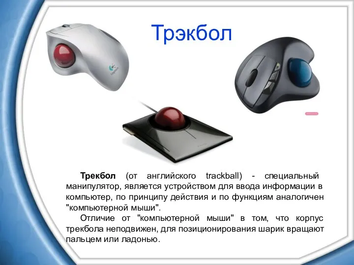 Трэкбол Трекбол (от английского trackball) - специальный манипулятор, является устройством для ввода информации