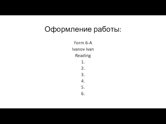 Оформление работы: Form 6-A Ivanov Ivan Reading 1. 2. 3. 4. 5. 6.