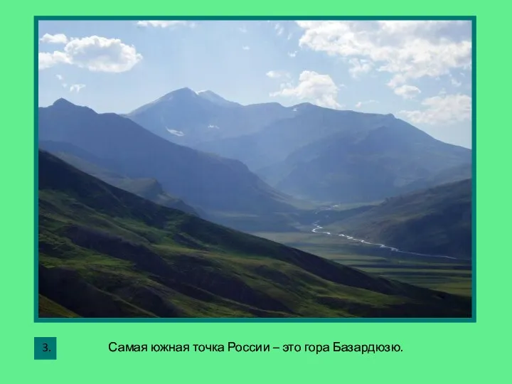 Самая южная точка России – это гора Базардюзю. 3.