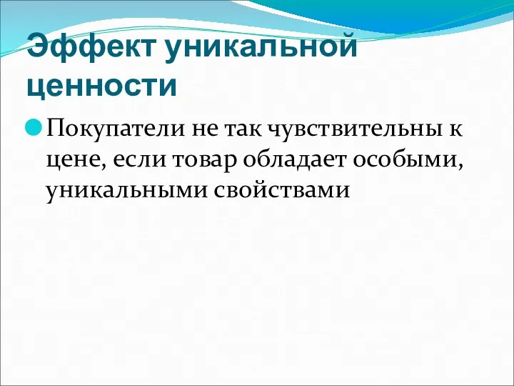 Эффект уникальной ценности Покупатели не так чувствительны к цене, если товар обладает особыми, уникальными свойствами