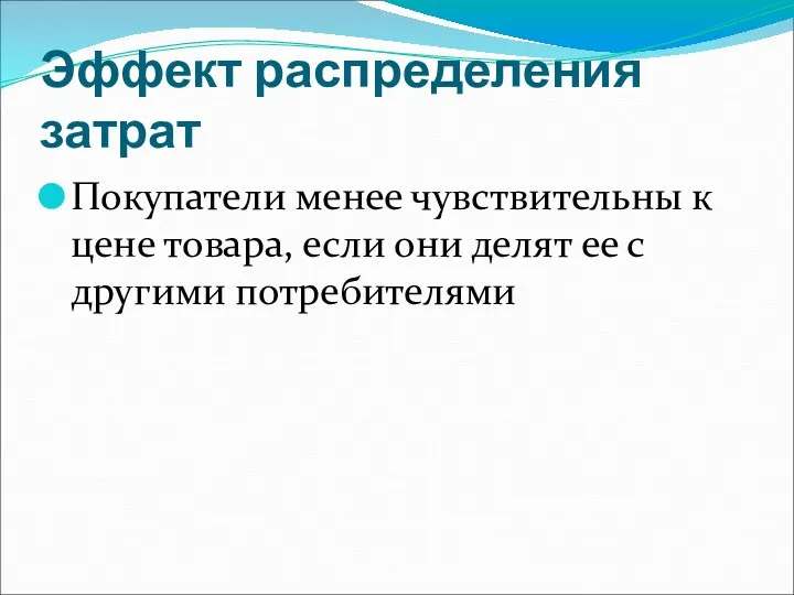 Эффект распределения затрат Покупатели менее чувствительны к цене товара, если они делят ее с другими потребителями