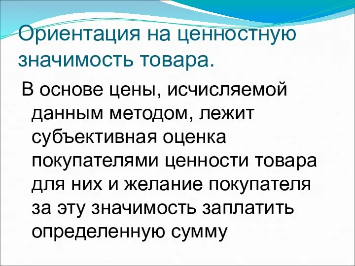 Ориентация на ценностную значимость товара. В основе цены, исчисляемой данным методом, лежит субъективная