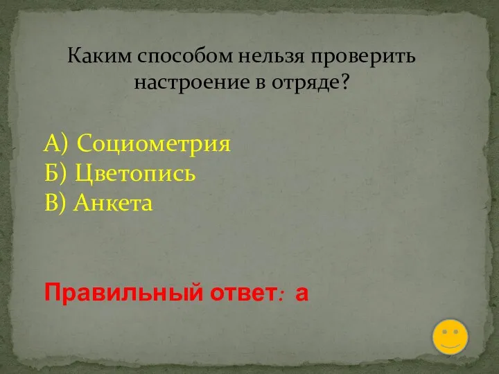 Каким способом нельзя проверить настроение в отряде? А) Социометрия Б) Цветопись В) Анкета Правильный ответ: а