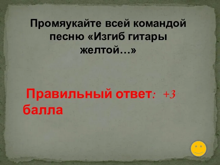 Промяукайте всей командой песню «Изгиб гитары желтой…» Правильный ответ: +3 балла